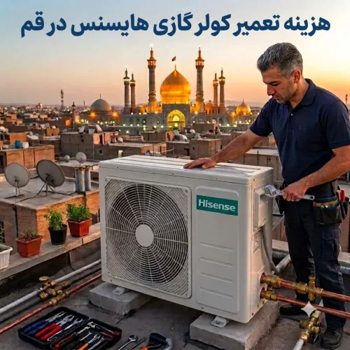 هزینه تعمیر کولر گازی هایسنس در قم در سال ۱۴۰۵